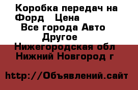 Коробка передач на Форд › Цена ­ 20 000 - Все города Авто » Другое   . Нижегородская обл.,Нижний Новгород г.